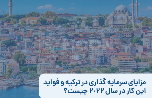 مزایای سرمایه گذاری در ترکیه و فواید این کار در سال 2022 چیست؟